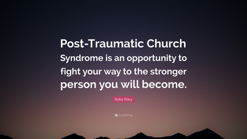 Reba Riley Quote: “Post-Traumatic Church Syndrome is an opportunity to fight your way to the stronger person you will become.”