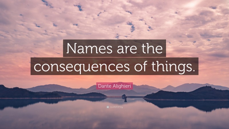 Dante Alighieri Quote: “Names are the consequences of things.”