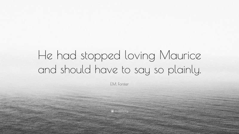 E.M. Forster Quote: “He had stopped loving Maurice and should have to say so plainly.”