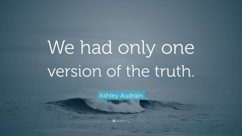 Ashley Audrain Quote: “We had only one version of the truth.”