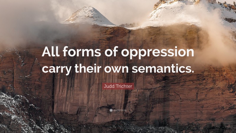 Judd Trichter Quote: “All forms of oppression carry their own semantics.”