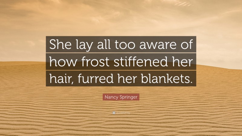 Nancy Springer Quote: “She lay all too aware of how frost stiffened her hair, furred her blankets.”