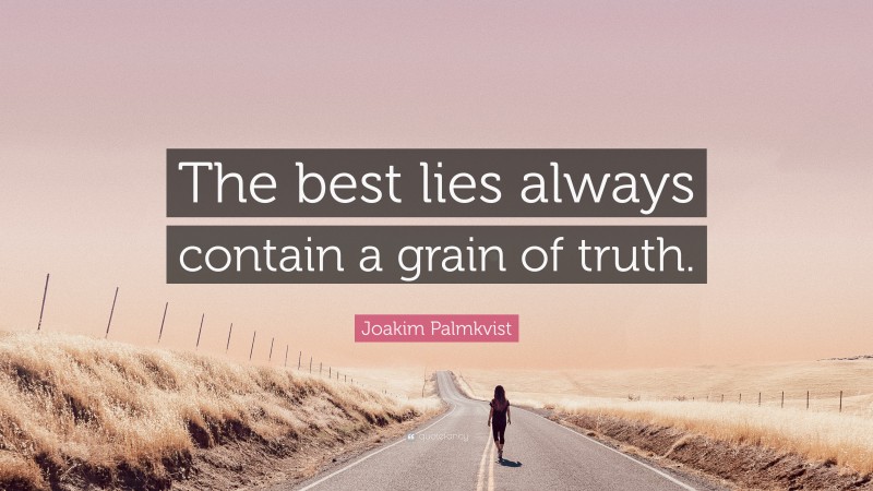 Joakim Palmkvist Quote: “The best lies always contain a grain of truth.”