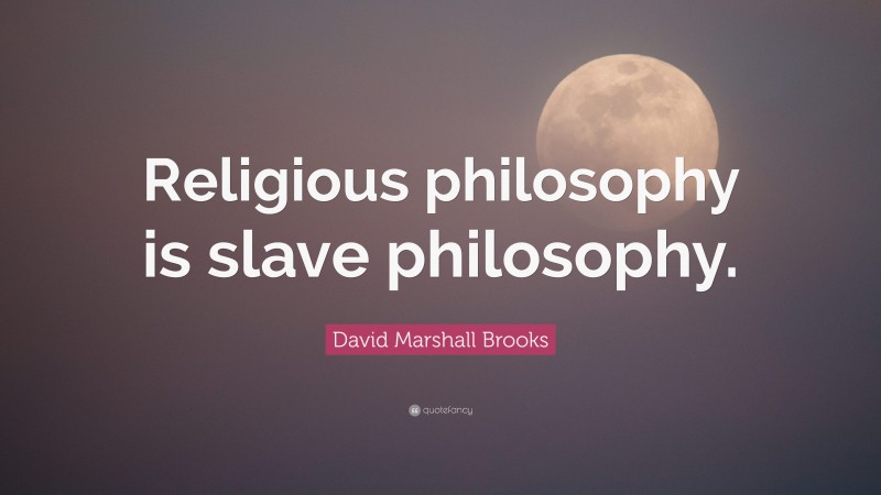 David Marshall Brooks Quote: “Religious philosophy is slave philosophy.”