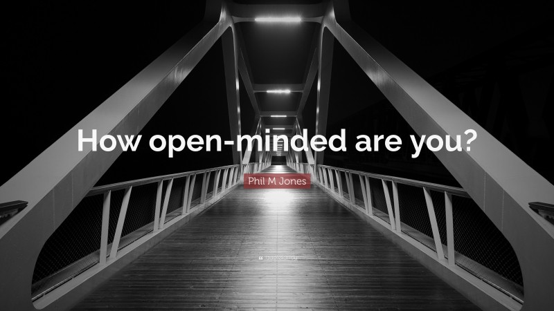 Phil M Jones Quote: “How open-minded are you?”