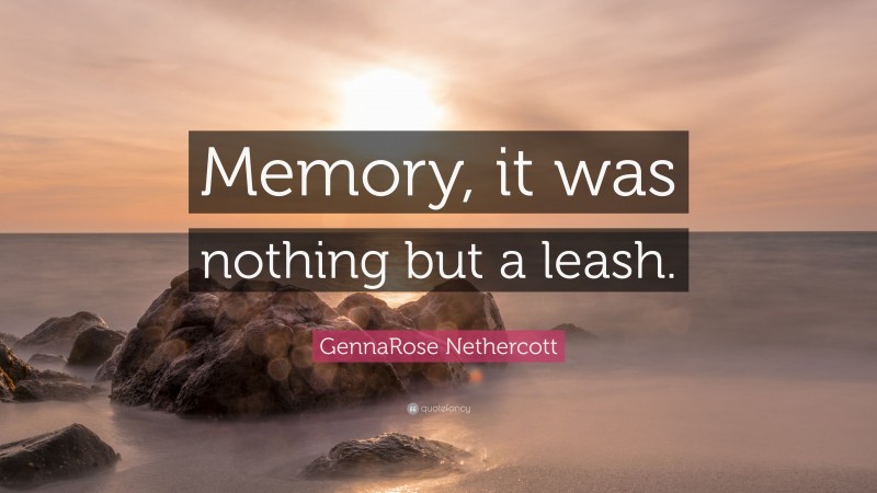 GennaRose Nethercott Quote: “Memory, it was nothing but a leash.”