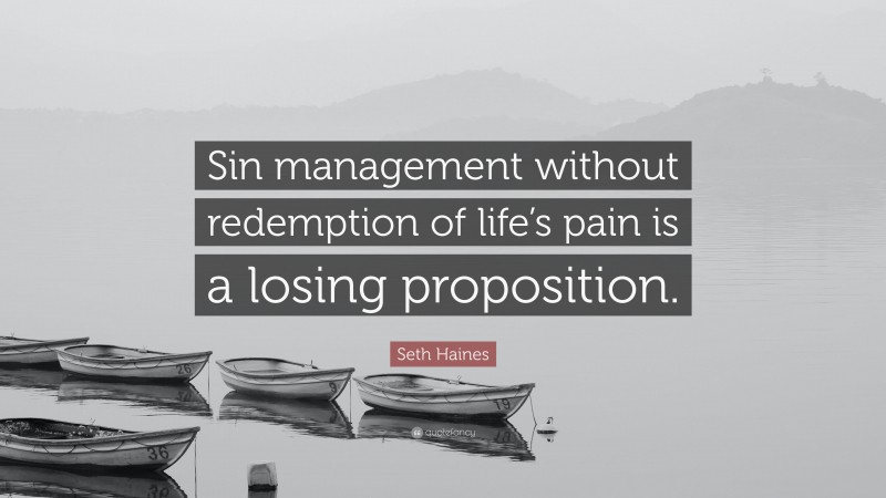 Seth Haines Quote: “Sin management without redemption of life’s pain is a losing proposition.”