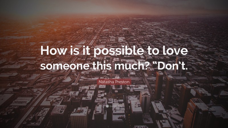 Natasha Preston Quote: “How is it possible to love someone this much? “Don’t.”