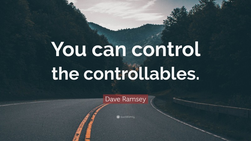 Dave Ramsey Quote: “You can control the controllables.”