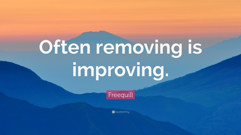 Freequill Quote: “Often removing is improving.”
