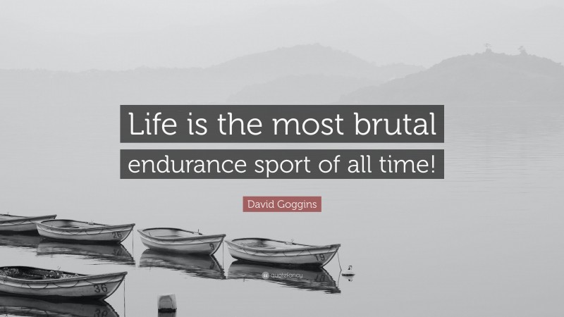 David Goggins Quote: “Life is the most brutal endurance sport of all time!”