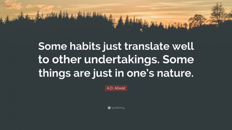 A.D. Aliwat Quote: “Some habits just translate well to other undertakings. Some things are just in one’s nature.”