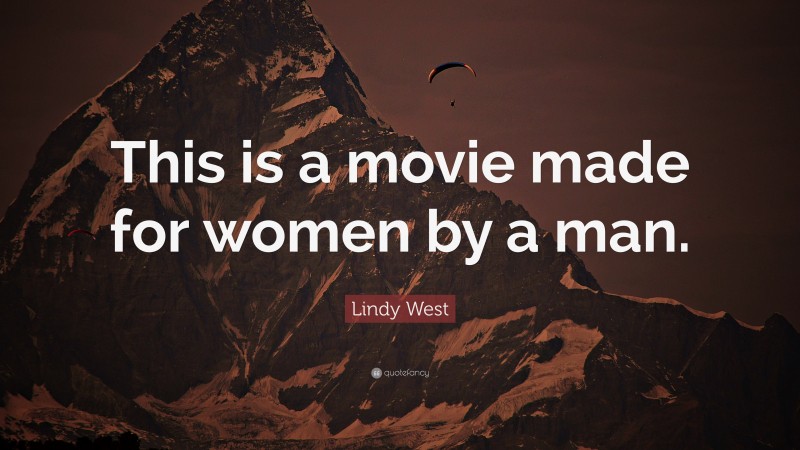 Lindy West Quote: “This is a movie made for women by a man.”