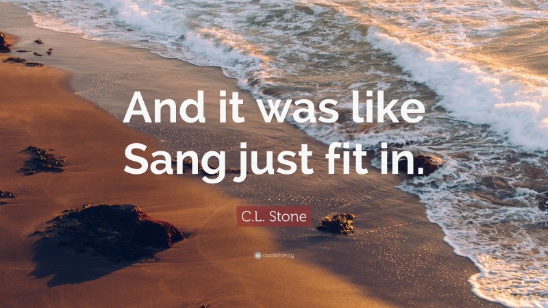 C.L. Stone Quote: “And it was like Sang just fit in.”