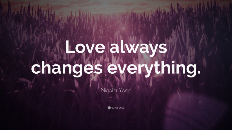 Nicola Yoon Quote: “Love always changes everything.”