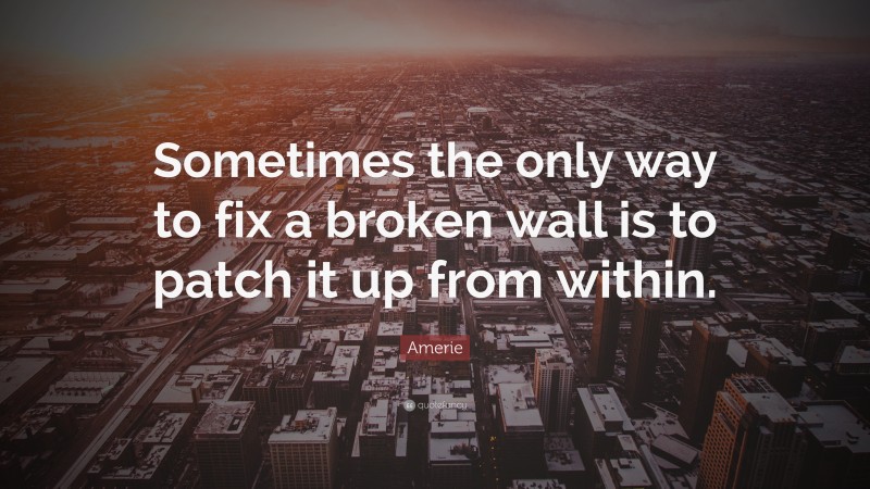 Amerie Quote: “Sometimes the only way to fix a broken wall is to patch it up from within.”
