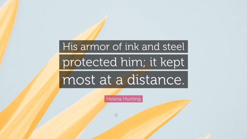 Helena Hunting Quote: “His armor of ink and steel protected him; it kept most at a distance.”