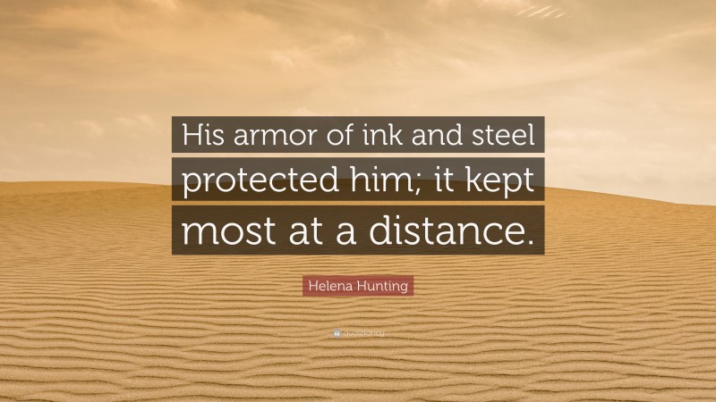 Helena Hunting Quote: “His armor of ink and steel protected him; it kept most at a distance.”