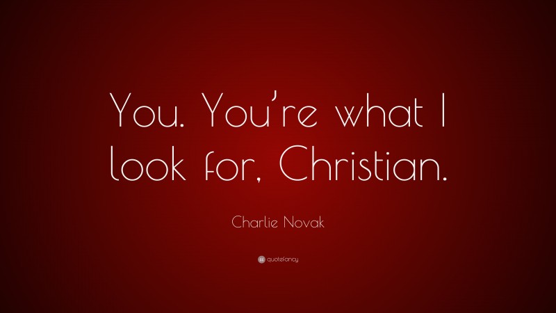 Charlie Novak Quote: “You. You’re what I look for, Christian.”