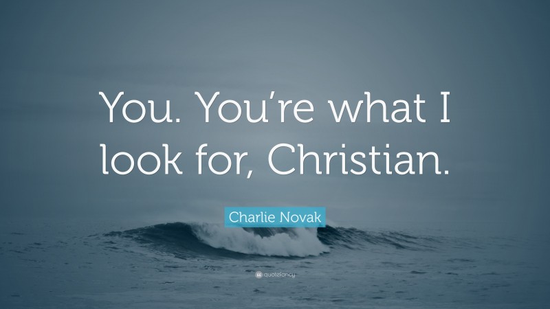 Charlie Novak Quote: “You. You’re what I look for, Christian.”