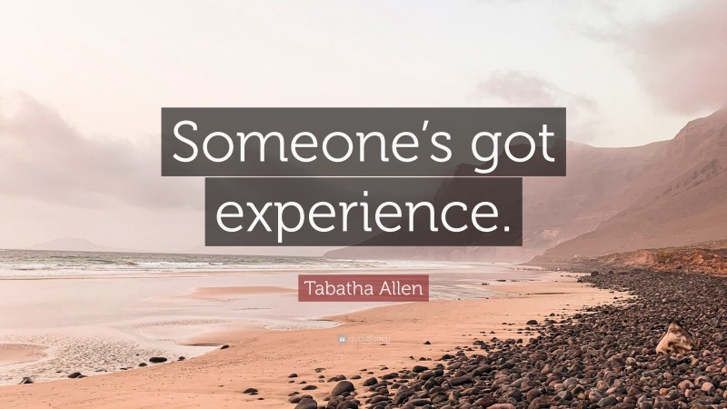 Tabatha Allen Quote: “Someone’s got experience.”