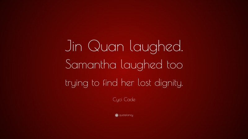 Cyci Cade Quote: “Jin Quan laughed. Samantha laughed too trying to find her lost dignity.”