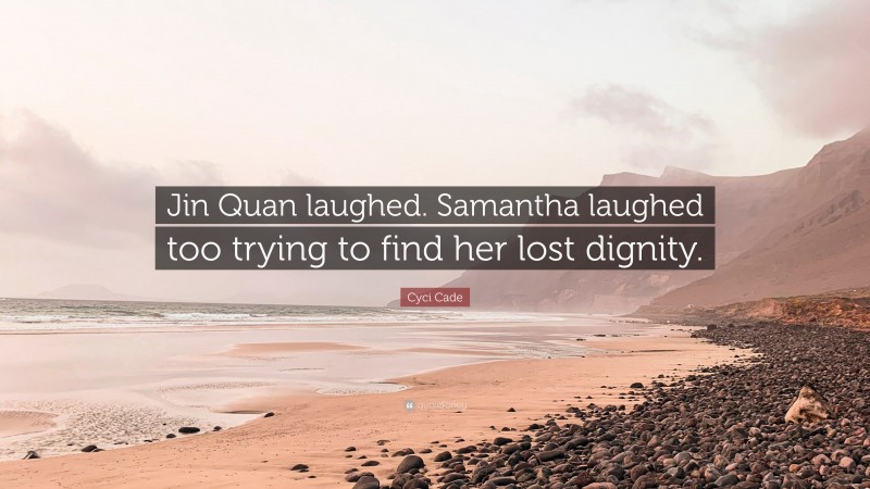 Cyci Cade Quote: “Jin Quan laughed. Samantha laughed too trying to find her lost dignity.”