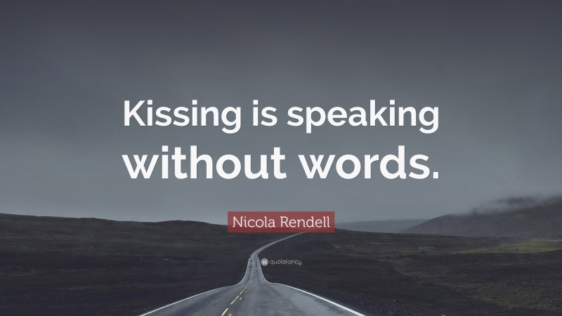 Nicola Rendell Quote: “Kissing is speaking without words.”
