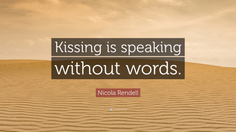 Nicola Rendell Quote: “Kissing is speaking without words.”