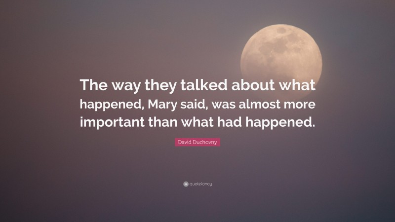 David Duchovny Quote: “The way they talked about what happened, Mary said, was almost more important than what had happened.”