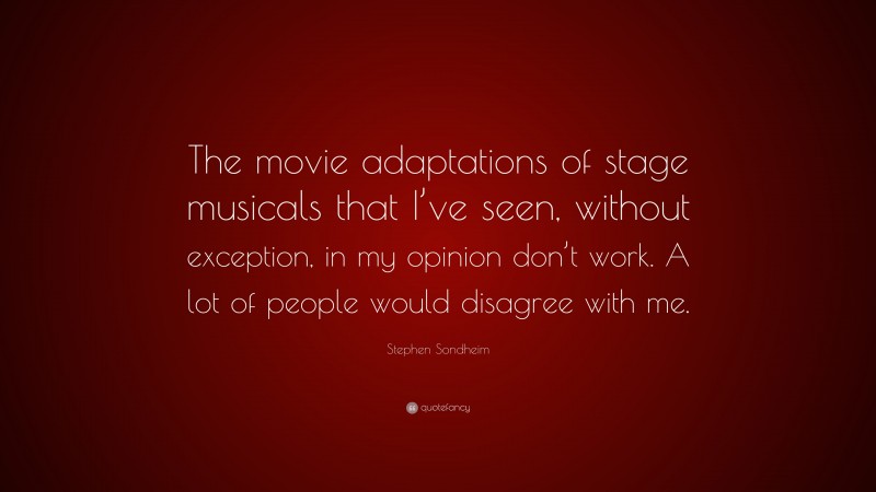 Stephen Sondheim Quote: “The movie adaptations of stage musicals that I’ve seen, without exception, in my opinion don’t work. A lot of people would disagree with me.”