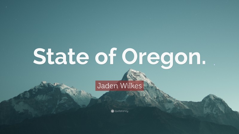 Jaden Wilkes Quote: “State of Oregon.”