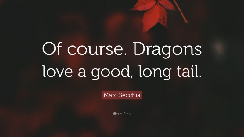 Marc Secchia Quote: “Of course. Dragons love a good, long tail.”