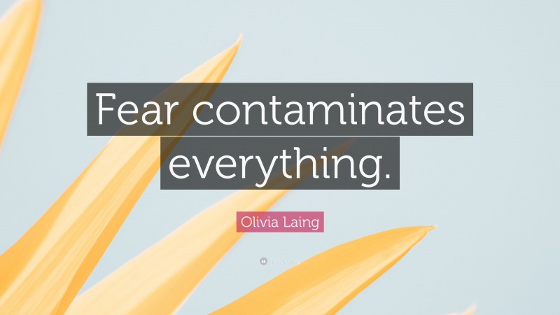Olivia Laing Quote: “Fear contaminates everything.”