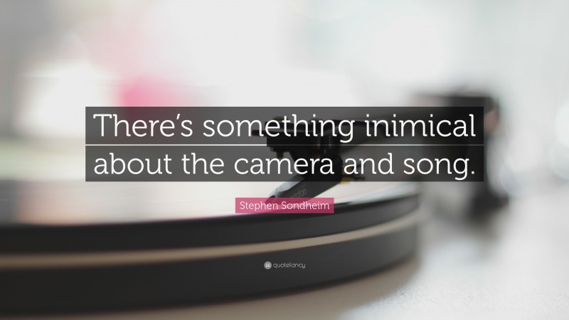Stephen Sondheim Quote: “There’s something inimical about the camera and song.”