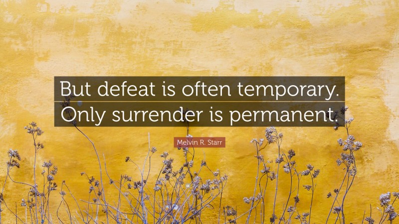 Melvin R. Starr Quote: “But defeat is often temporary. Only surrender is permanent.”