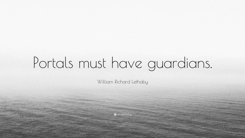William Richard Lethaby Quote: “Portals must have guardians.”