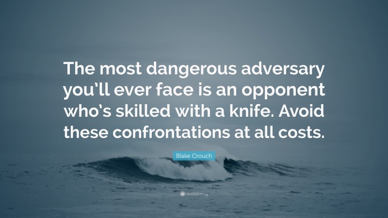 Blake Crouch Quote: “The most dangerous adversary you’ll ever face is an opponent who’s skilled with a knife. Avoid these confrontations at all costs.”