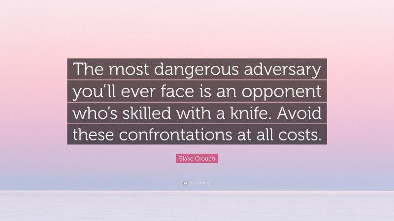 Blake Crouch Quote: “The most dangerous adversary you’ll ever face is an opponent who’s skilled with a knife. Avoid these confrontations at all costs.”