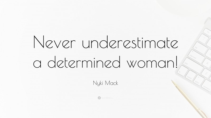 Nyki Mack Quote: “Never underestimate a determined woman!”