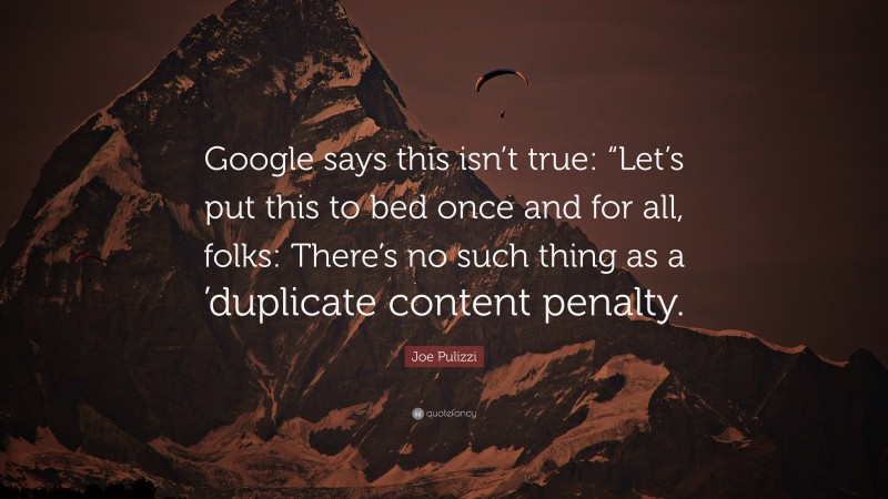 Joe Pulizzi Quote: “Google says this isn’t true: “Let’s put this to bed once and for all, folks: There’s no such thing as a ’duplicate content penalty.”