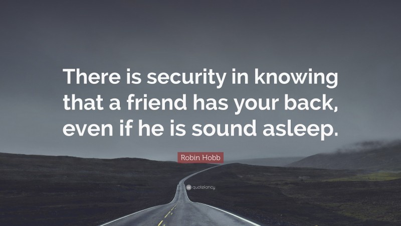 Robin Hobb Quote: “There is security in knowing that a friend has your back, even if he is sound asleep.”