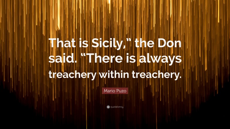 Mario Puzo Quote: “That is Sicily,” the Don said. “There is always treachery within treachery.”