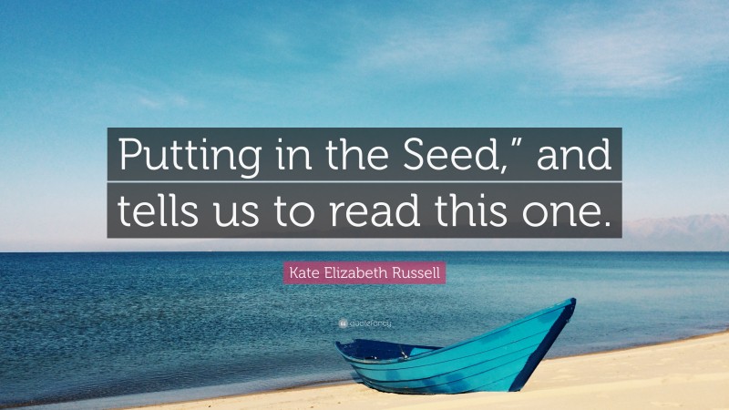 Kate Elizabeth Russell Quote: “Putting in the Seed,” and tells us to read this one.”