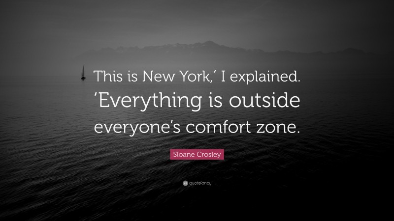Sloane Crosley Quote: “This is New York,′ I explained. ‘Everything is outside everyone’s comfort zone.”