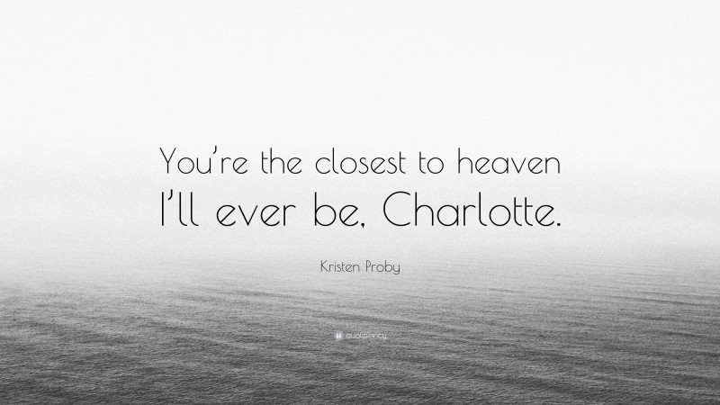 Kristen Proby Quote: “You’re the closest to heaven I’ll ever be, Charlotte.”