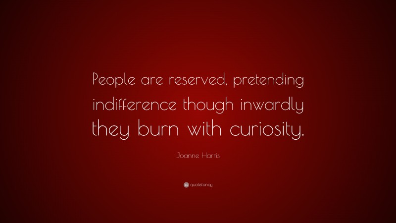 Joanne Harris Quote: “People are reserved, pretending indifference though inwardly they burn with curiosity.”