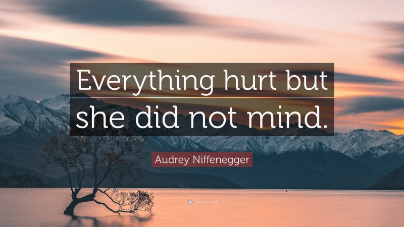 Audrey Niffenegger Quote: “Everything hurt but she did not mind.”