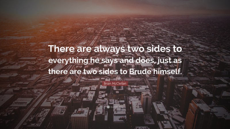 Brian McClellan Quote: “There are always two sides to everything he says and does, just as there are two sides to Brude himself.”