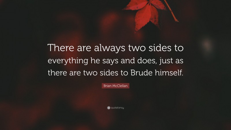 Brian McClellan Quote: “There are always two sides to everything he says and does, just as there are two sides to Brude himself.”